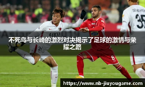 不死鸟与长崎的激烈对决揭示了足球的激情与荣耀之路