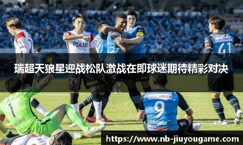 瑞超天狼星迎战松队激战在即球迷期待精彩对决