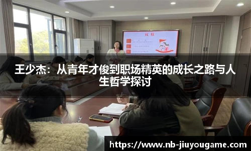 王少杰:从青年才俊到职场精英的成长之路与人生哲学探讨