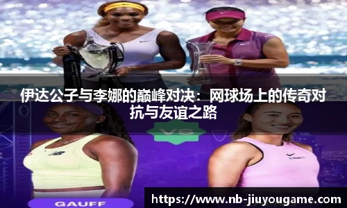 伊达公子与李娜的巅峰对决：网球场上的传奇对抗与友谊之路