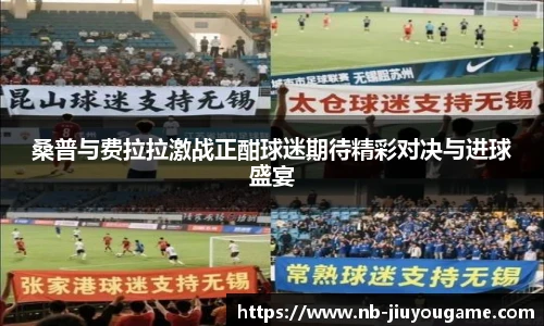 桑普与费拉拉激战正酣球迷期待精彩对决与进球盛宴