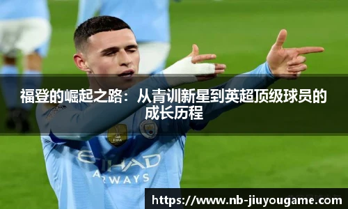 福登的崛起之路:从青训新星到英超顶级球员的成长历程