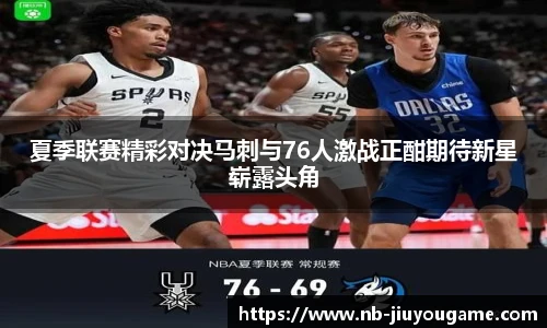 夏季联赛精彩对决马刺与76人激战正酣期待新星崭露头角