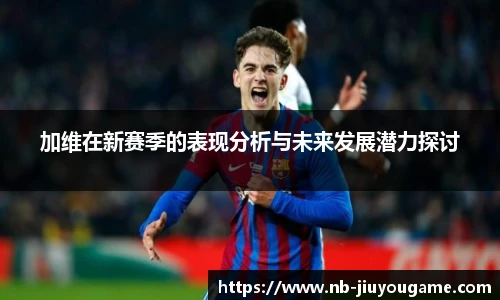 加维在新赛季的表现分析与未来发展潜力探讨