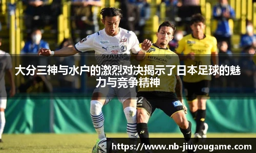 大分三神与水户的激烈对决揭示了日本足球的魅力与竞争精神