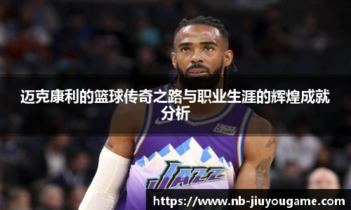 迈克康利的篮球传奇之路与职业生涯的辉煌成就分析
