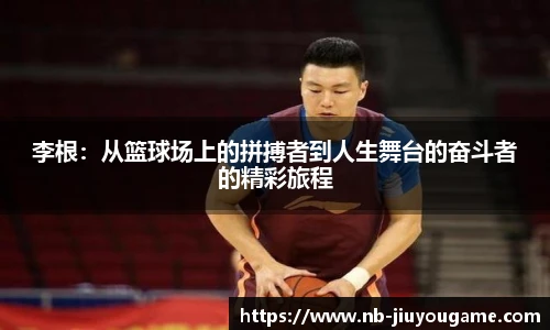 李根：从篮球场上的拼搏者到人生舞台的奋斗者的精彩旅程