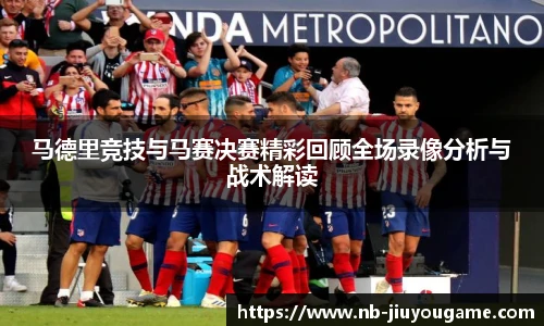 马德里竞技与马赛决赛精彩回顾全场录像分析与战术解读